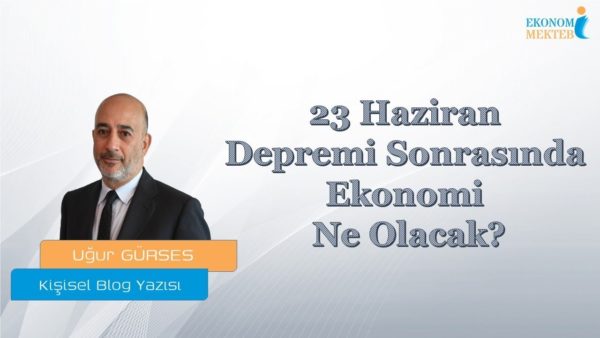 Uğur Gürses - 23 Haziran Depremi Sonrasında Ekonomi Ne Olacak? [Ekonomi Mektebi]
