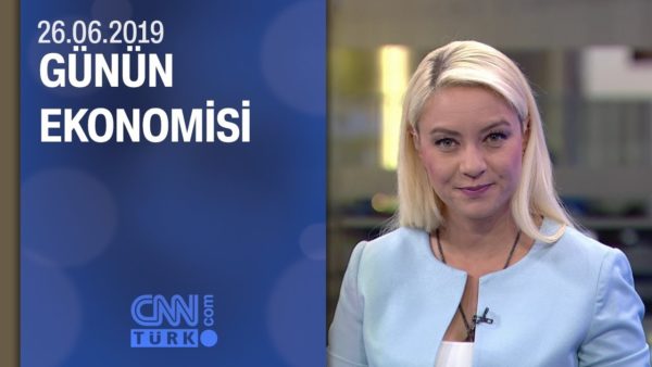 Günün Ekonomisi 26.06.2019 Çarşamba