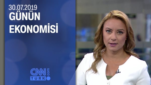 Günün Ekonomisi 30.07.2019 Salı