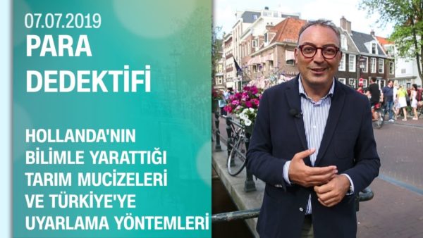 Hollanda'nın tarım mucizeleri ve Türkiye'ye uyarlama yöntemleri - Para Dedektifi 07 07 2019