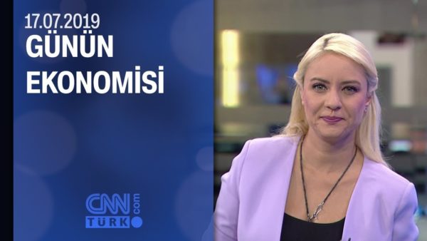 Günün Ekonomisi 17.07.2019 Çarşamba