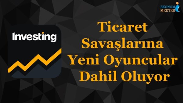 Ekonomi Piyasa Analizi - Ticaret Savaşlarına Yeni Oyuncular Dahil Oluyor