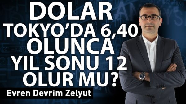 Dolar Tokyo'da 6,40 olunca yıl sonu 12 olur mu?