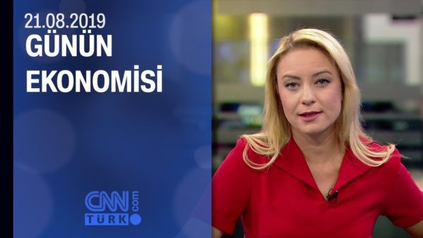Günün Ekonomisi 21.08.2019 Çarşamba