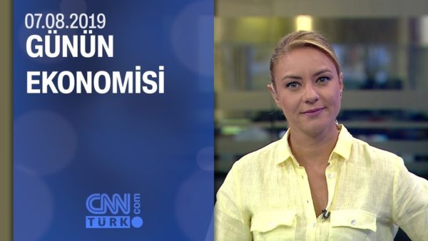 Günün Ekonomisi 07.08:2019 Çarşamba