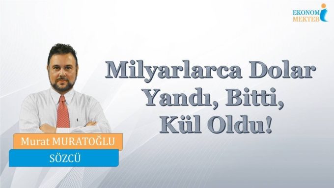 Murat Muratoğlu - Milyarlarca Dolar Yandı, Bitti, Kül Oldu! [Ekonomi Mektebi]