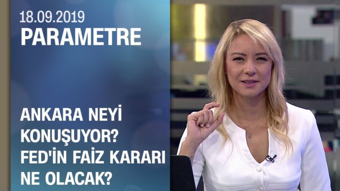 Ankara neyi konuşuyor? FED'in faiz kararı ne olacak? - Parametre 18.09.2019 Çarşamba