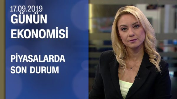 Piyasalarda son durum - Günün Ekonomisi 17.09.2019 Salı