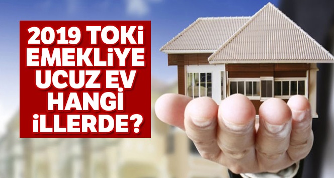 TOKİ Emekliye Ucuz Ev Hangi İllerde 2019 ? Toki Başvuru Şartları Neler ?