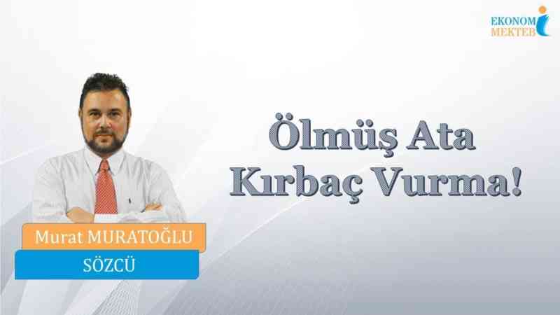 Murat Muratoğlu - Ölmüş Ata Kırbaç Vurma! [Ekonomi Mektebi]