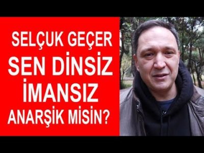 Selçuk Geçer Sen Dinsiz İmansız Anarşik misin ?
