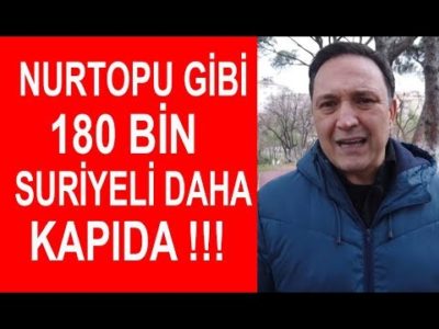 Nurtopu Gibi 180 Bin Suriyeli Daha Kapıda ! Selçuk Geçer