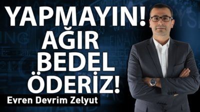 Yapmayın! Ağır bedel öderiz!!!