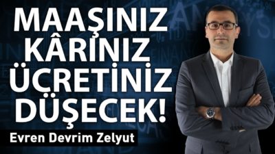 Maaşınız, kârınız, ücretiniz düşecek!