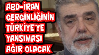ABD İran gerginliğinin Türkiye’ye yansıması ağır olacak