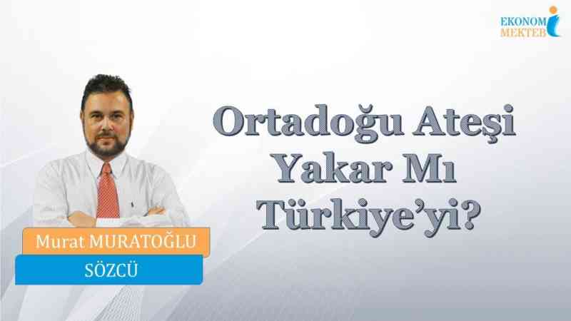 Murat Muratoğlu – Ortadoğu Ateşi Yakar Mı Türkiye’yi?  [Ekonomi Mektebi]