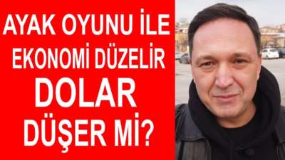 Ayak Oyunu İle Ekonomi Düzelir Dolar Düşer mi?