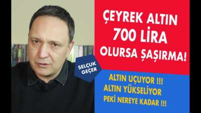 ÇEYREK ALTIN 700 LİRA OLURSA ŞAŞIRMA !!!