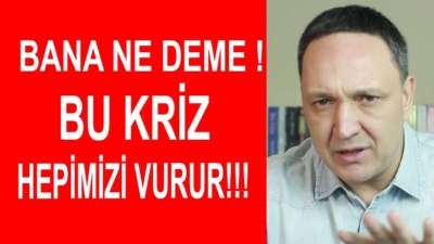 Bana Ne Deme ! Bu Ekonomik Kriz Hepimizi Vurur !!!