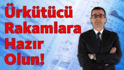 Ürkütücü Rakamlara Hazır Olun!