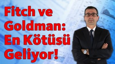 Fitch ve Goldman: En Kötüsü Geliyor!