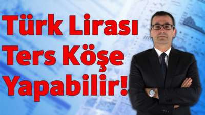 Türk Lirası Ters Köşe Yapabilir!