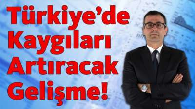 Türkiye'de Kaygıları Artıracak Gelişme!