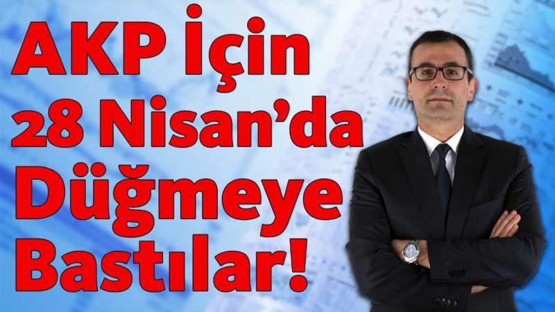 AKP İçin 28 Nisan’da Düğmeye Bastılar!