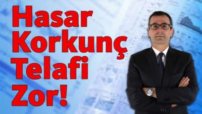 Hasar Korkunç, Telafi Zor!