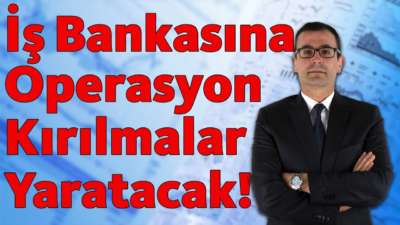 İş Bankası'na Operasyon Kırılmalar Yaratacak!