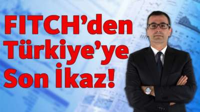 FITCH'den Türkiye'ye Son İkaz!