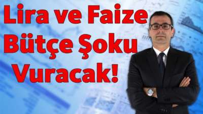 Lira ve Faize, Bütçe Şoku Vuracak!!