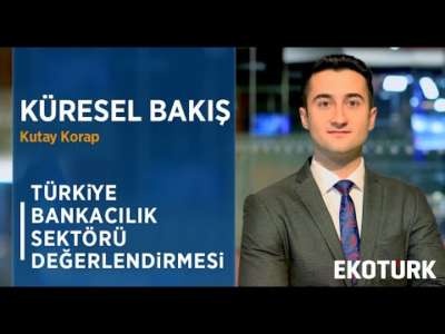 KÜRESEL BAKIŞ / TÜRKİYE BANKACILIK SEKTÖRÜ DEĞERLENDİRMESİ