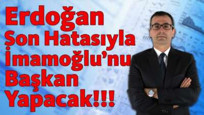 Erdoğan Son Hatasıyla İmamoğlu'nu Başkan Yapacak!