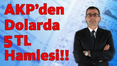 AKP'den Dolarda 5 TL Hamlesi!