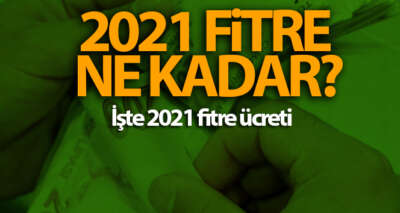 2021 fitre ne kadar? 2021 fitre ücreti... 2021 fitre ücreti belli oldu