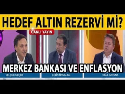 HEDEF ALTIN REZERVİ Mİ? MERKEZ BANKASI VE ENFLASYON | SELÇUK GEÇER | ÇETİN ÜNSALAN | OĞUL AKTUNA