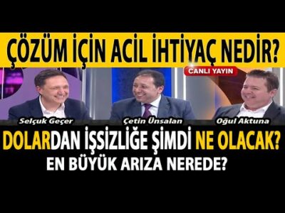 DOLARDAN İŞSİZLİĞE... ÇÖZÜM İÇİN ACİL İHTİYAÇ NEDİR? SELÇUK GEÇER ÇETİN ÜNSALAN OĞUL AKTUNA
