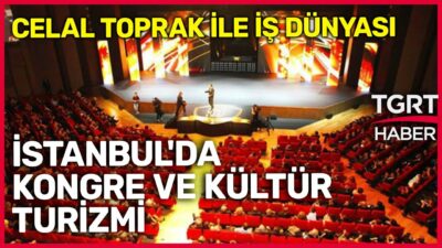 İstanbul'da Kongre ve Kültür Turizmi - Celal Toprak ile İş Dünyası