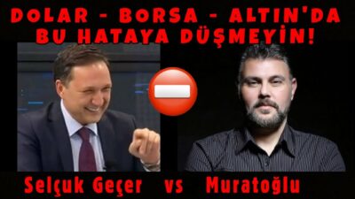 DOLAR - BORSA - ALTIN'DA BU HATAYA DÜŞMEYİN! MURAT MURATOĞLU - SELÇUK GEÇER