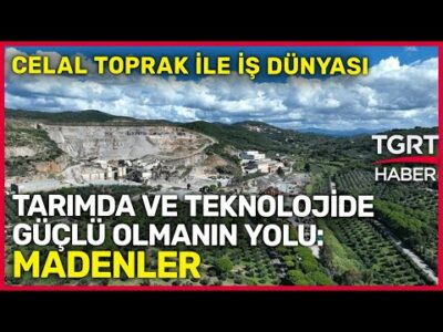 Tarımda ve Teknolojide Güçlü Olmanın Yolu: Madenler - Celal Toprak ile İş Dünyası