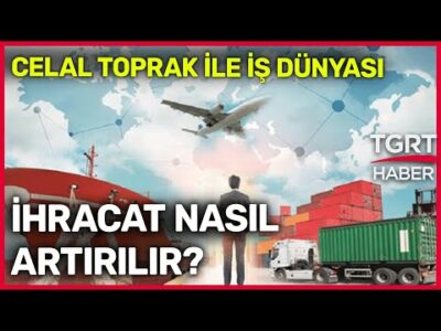 İhracat Nasıl Artırılır? - Celal Toprak ile İş Dünyası