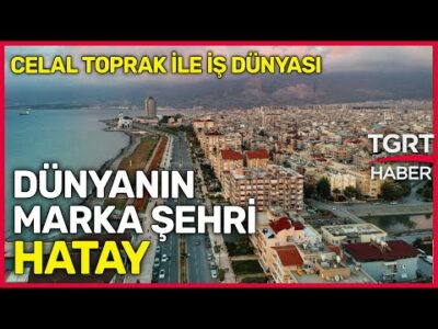 Dünyanın Marka Şehri Hatay - Celal Toprak ile İş Dünyası