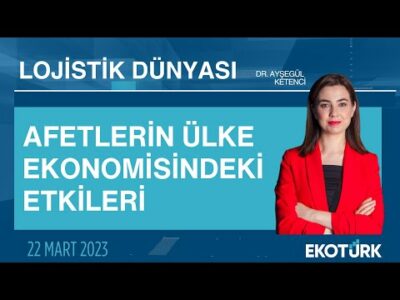Afetlerin ülke ekonomisindeki etkileri | Prof. Mehmet Adak | Dr. Ayşegül Ketenci | Lojistik Dünyası