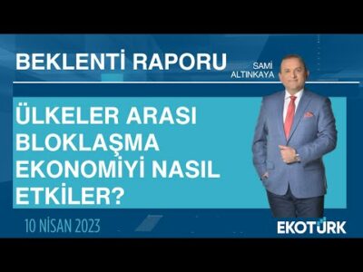 Ülkeler arası bloklaşma ekonomiyi nasıl etkiler? | Sami Altınkaya | Beklenti Raporu
