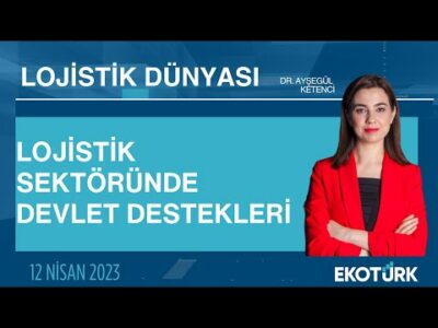 Lojistik sektöründe devlet destekleri | Dr. Ayşegül Ketenci | Lojistik Dünyası