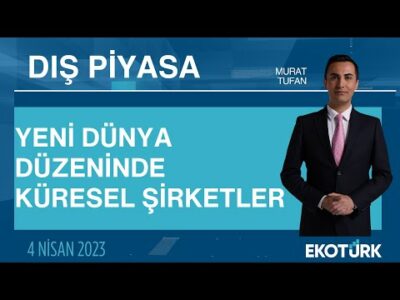 Yeni dünya düzeninde küresel şirketler | Murat Tufan | Dış Piyasa