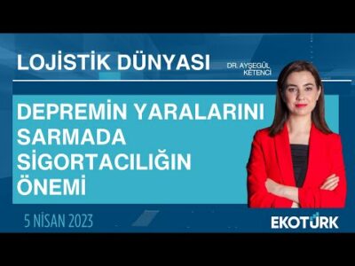 Depremin yaralarını sarmada sigortacılığın önemi | Dr. Ayşegül Ketenci | Lojistik Dünyası