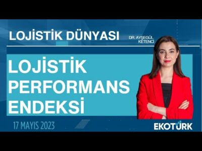 Lojistik Performans Endeksi | Doç. Dr. A. Özgür Karagülle | Dr. Ayşegül Ketenci | Lojistik Dünyası