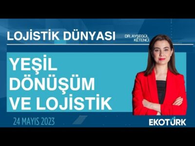Yeşil dönüşüm ve lojistik | Dr. İbrahim Uzpeder | Dr. Ayşegül Ketenci | Lojistik Dünyası